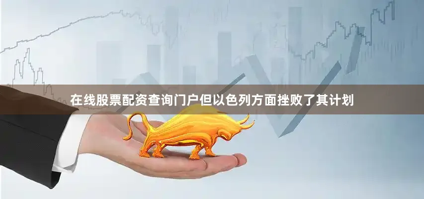 在线股票配资查询门户但以色列方面挫败了其计划