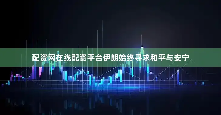 配资网在线配资平台伊朗始终寻求和平与安宁