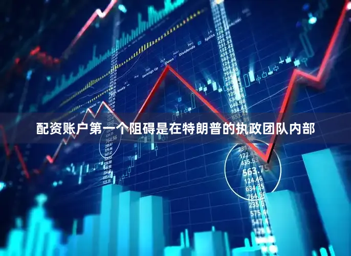 配资账户第一个阻碍是在特朗普的执政团队内部