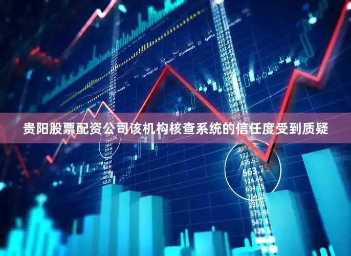 贵阳股票配资公司该机构核查系统的信任度受到质疑