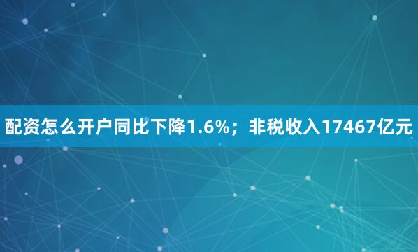 配资怎么开户同比下降1.6%；非税收入17467亿元