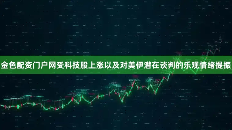 金色配资门户网受科技股上涨以及对美伊潜在谈判的乐观情绪提振