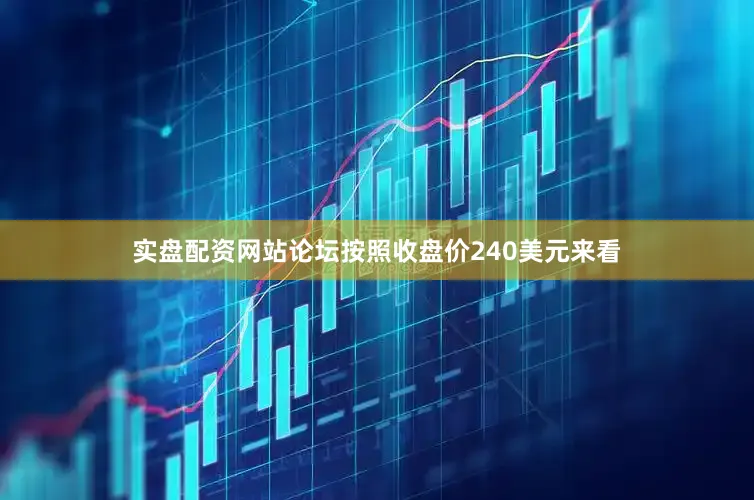 实盘配资网站论坛按照收盘价240美元来看