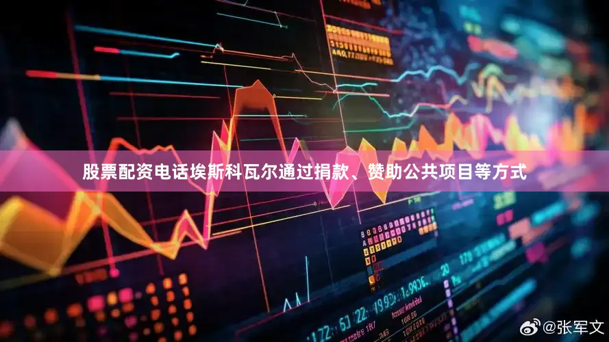 股票配资电话埃斯科瓦尔通过捐款、赞助公共项目等方式