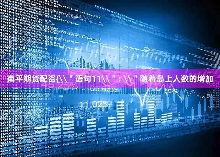 南平期货配资{\＂语句11\＂: \＂随着岛上人数的增加