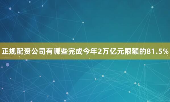 正规配资公司有哪些完成今年2万亿元限额的81.5%