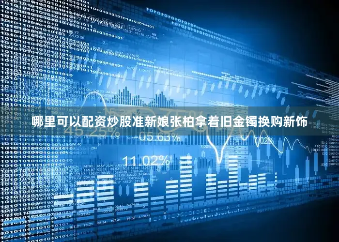 哪里可以配资炒股准新娘张柏拿着旧金镯换购新饰
