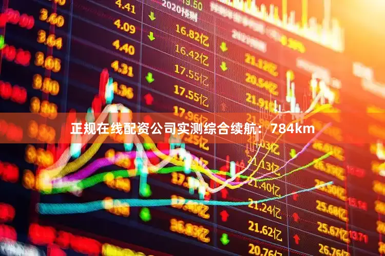 正规在线配资公司实测综合续航：784km