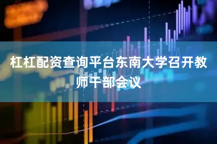 杠杠配资查询平台东南大学召开教师干部会议