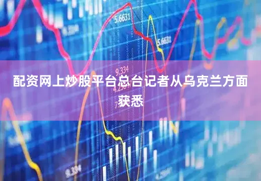 配资网上炒股平台总台记者从乌克兰方面获悉