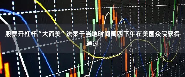 股票开杠杆“大而美”法案于当地时间周四下午在美国众院获得通过