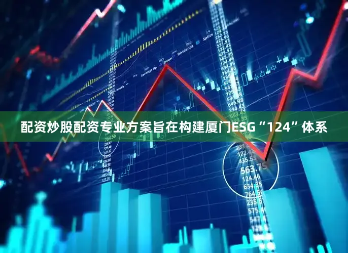 配资炒股配资专业方案旨在构建厦门ESG“124”体系