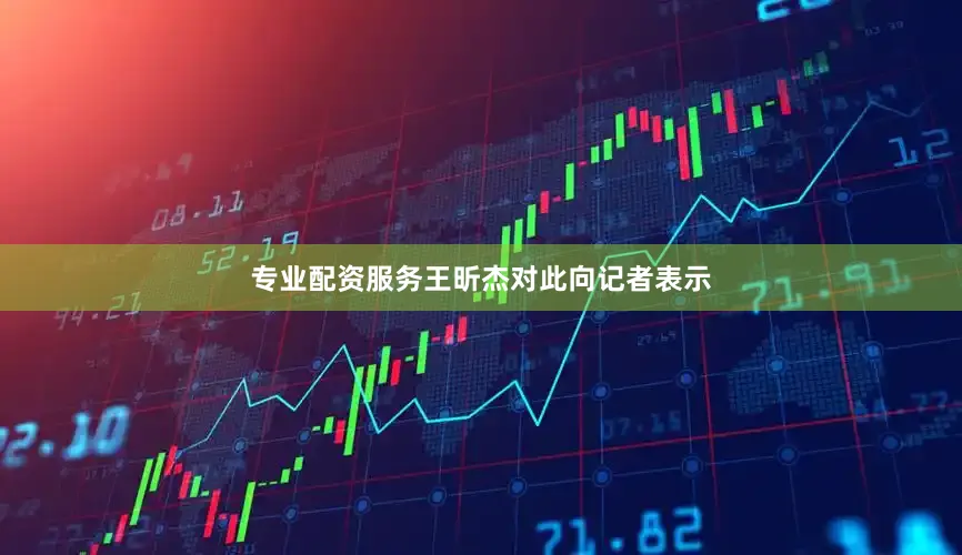 专业配资服务王昕杰对此向记者表示