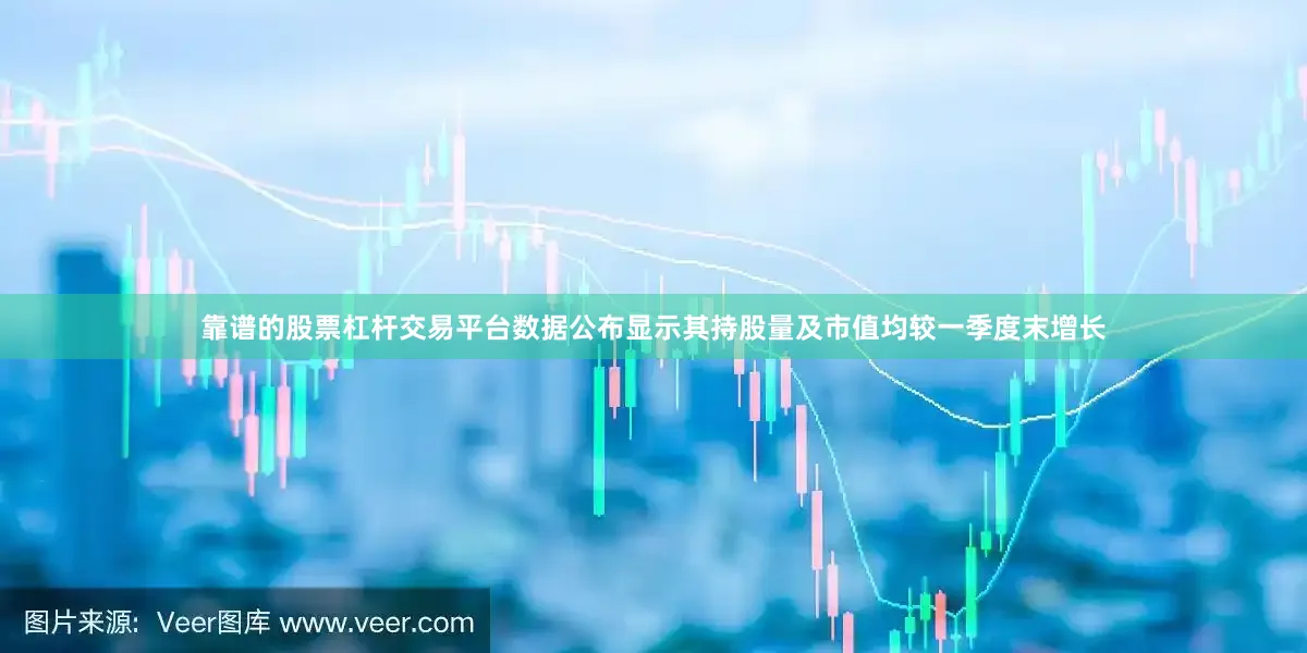 靠谱的股票杠杆交易平台数据公布显示其持股量及市值均较一季度末增长