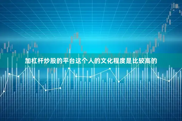 加杠杆炒股的平台这个人的文化程度是比较高的