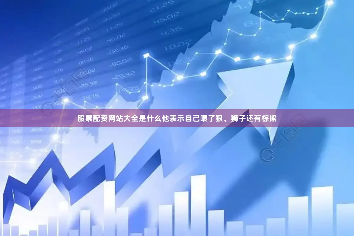 股票配资网站大全是什么他表示自己喂了狼、狮子还有棕熊