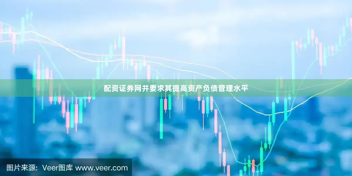 配资证券网并要求其提高资产负债管理水平
