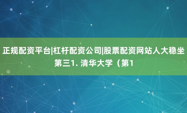正规配资平台|杠杆配资公司|股票配资网站人大稳坐第三1. 清华大学（第1
