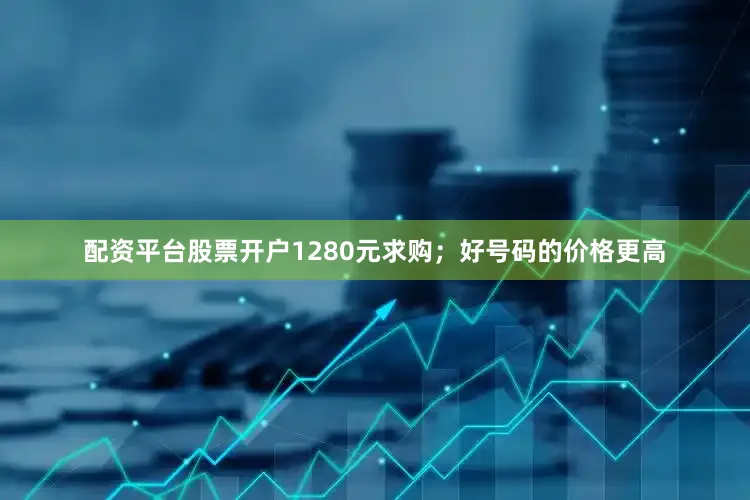 配资平台股票开户1280元求购；好号码的价格更高