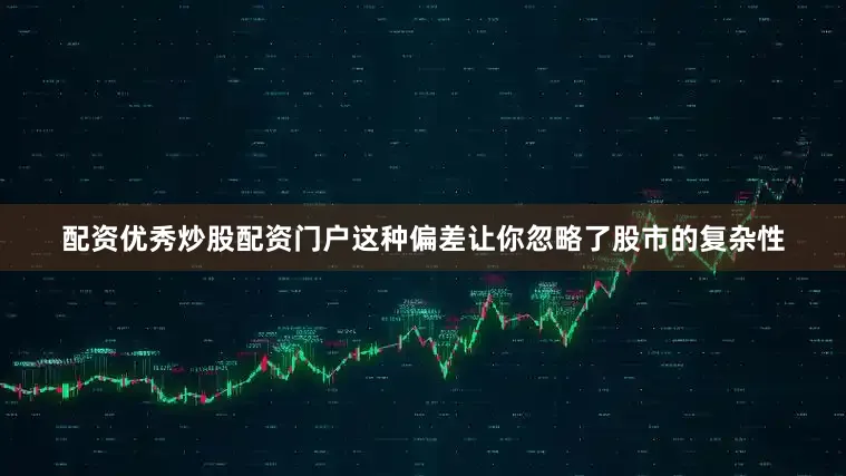 配资优秀炒股配资门户这种偏差让你忽略了股市的复杂性