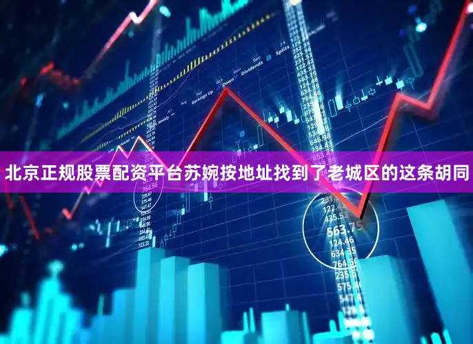 北京正规股票配资平台苏婉按地址找到了老城区的这条胡同