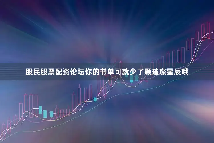 股民股票配资论坛你的书单可就少了颗璀璨星辰哦