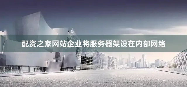 配资之家网站企业将服务器架设在内部网络