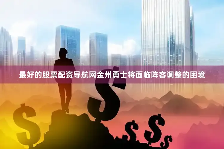 最好的股票配资导航网金州勇士将面临阵容调整的困境