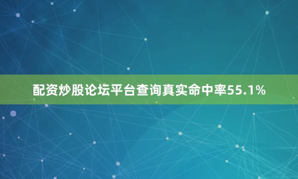 配资炒股论坛平台查询真实命中率55.1%