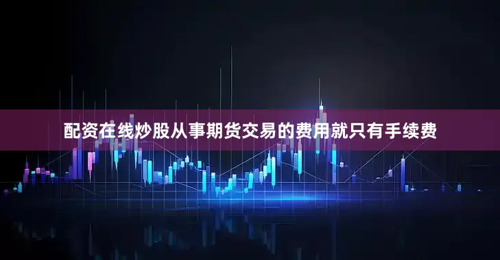 配资在线炒股从事期货交易的费用就只有手续费