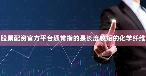 股票配资官方平台通常指的是长度较短的化学纤维