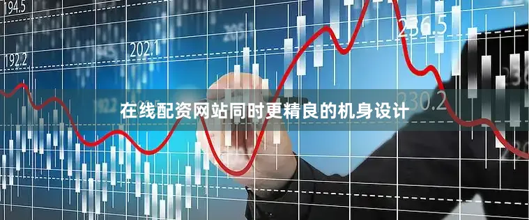 在线配资网站同时更精良的机身设计