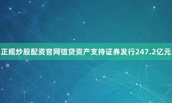 正规炒股配资官网信贷资产支持证券发行247.2亿元