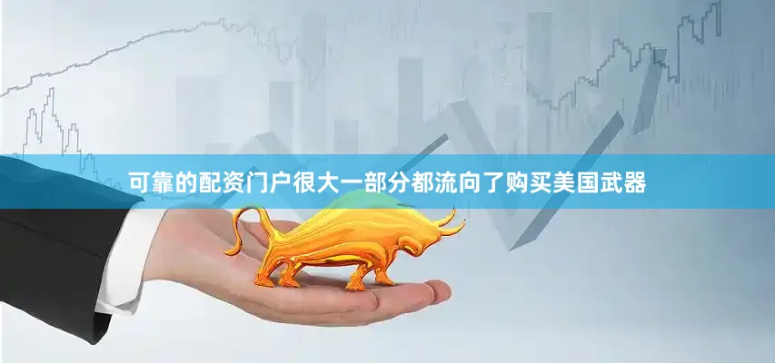 可靠的配资门户很大一部分都流向了购买美国武器