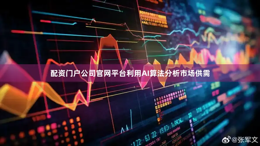 配资门户公司官网平台利用AI算法分析市场供需