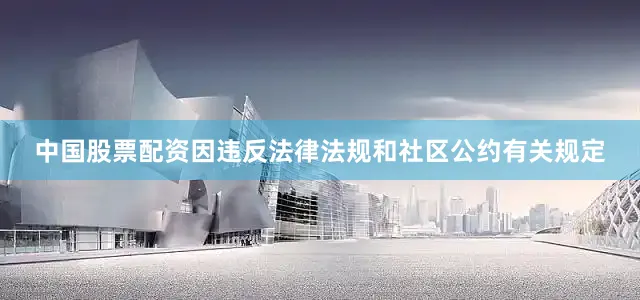 中国股票配资因违反法律法规和社区公约有关规定