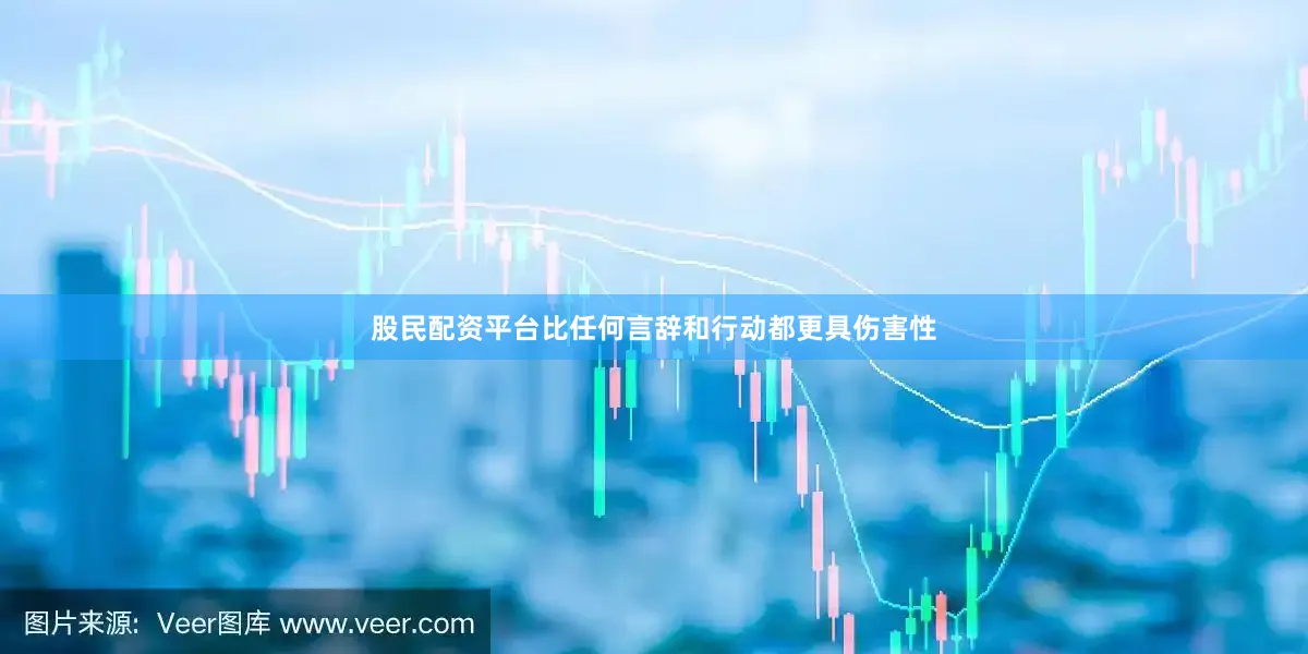 股民配资平台比任何言辞和行动都更具伤害性