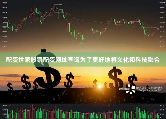 配资世家股票配资网址查询为了更好地将文化和科技融合