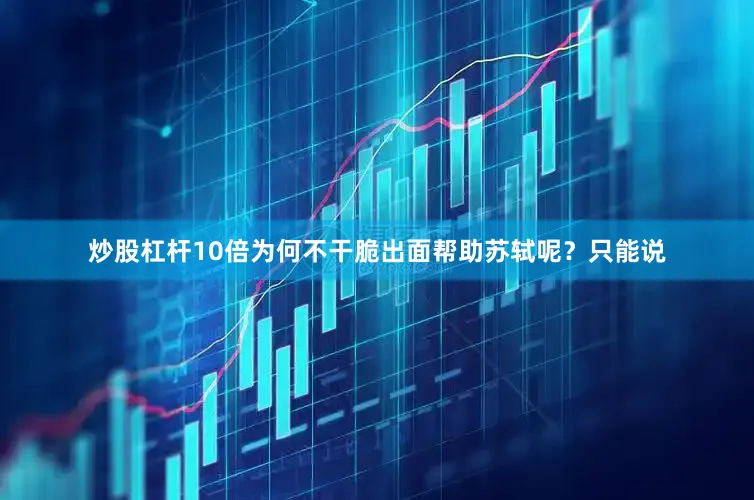 炒股杠杆10倍为何不干脆出面帮助苏轼呢？只能说