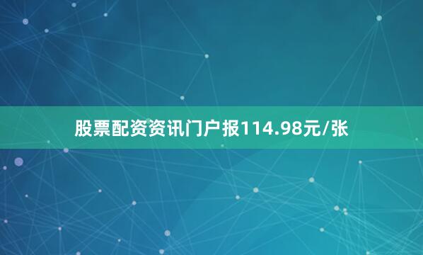 股票配资资讯门户报114.98元/张
