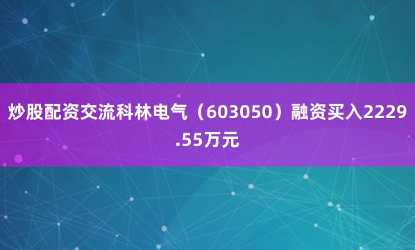 炒股配资交流科林电气（603050）融资买入2229.55万元