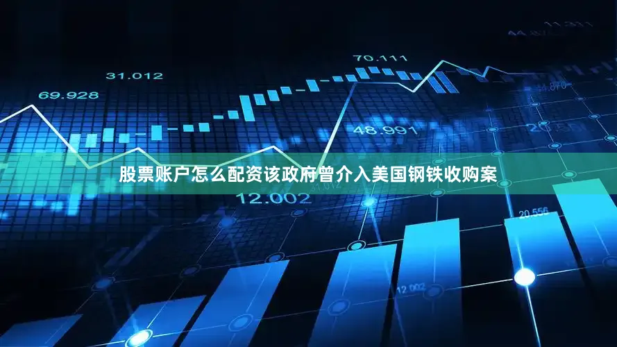 股票账户怎么配资该政府曾介入美国钢铁收购案