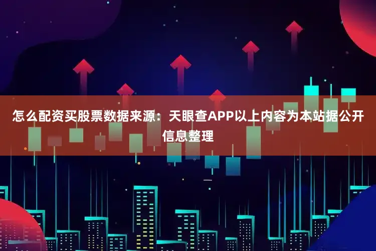 怎么配资买股票数据来源：天眼查APP以上内容为本站据公开信息整理