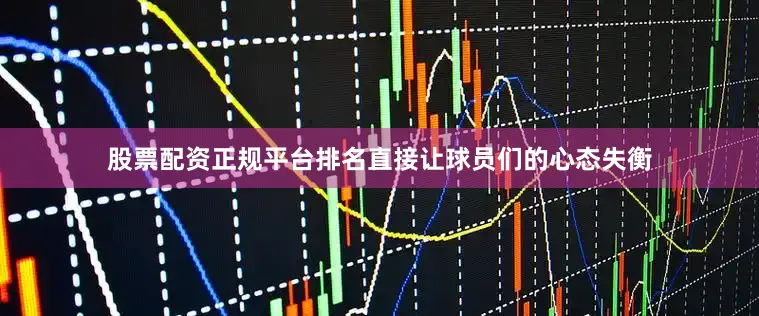 股票配资正规平台排名直接让球员们的心态失衡