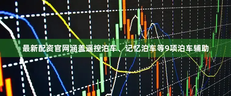 最新配资官网涵盖遥控泊车、记忆泊车等9项泊车辅助