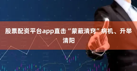股票配资平台app直击“蒙蔽清窍”病机、升举清阳