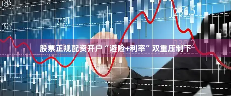 股票正规配资开户“避险+利率”双重压制下