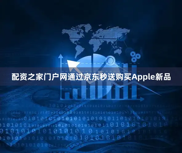 配资之家门户网通过京东秒送购买Apple新品