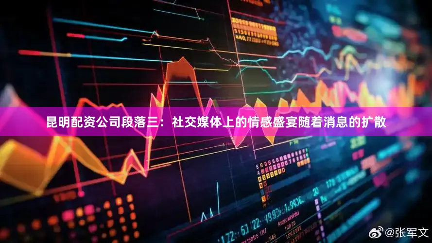 昆明配资公司段落三：社交媒体上的情感盛宴随着消息的扩散