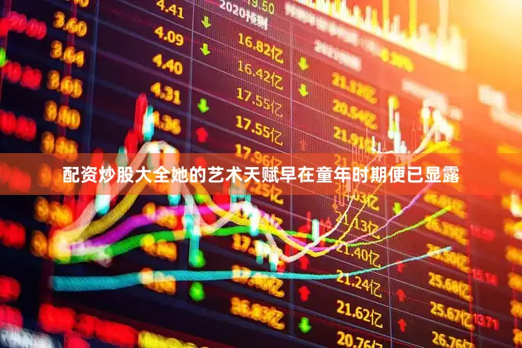 配资炒股大全她的艺术天赋早在童年时期便已显露